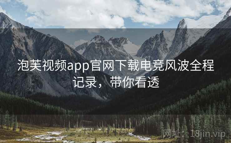 泡芙视频app官网下载电竞风波全程记录,带你看透 泡芙视频app官网下载电竞风波全程记录,带你看透