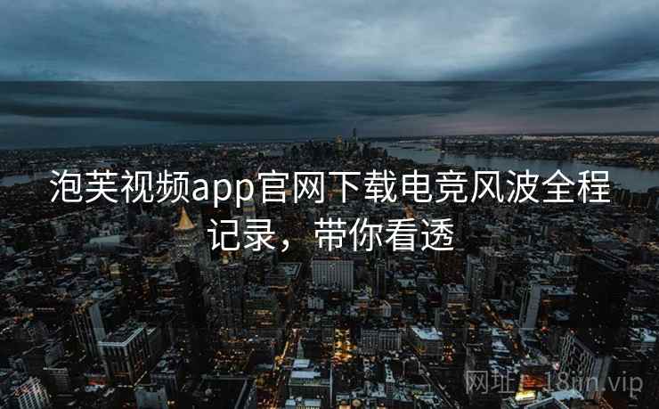 泡芙视频app官网下载电竞风波全程记录，带你看透