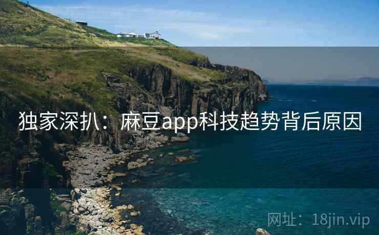 独家深扒：麻豆app科技趋势背后原因
