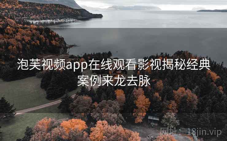 泡芙视频app在线观看影视揭秘经典案例来龙去脉 泡芙视频app在线观看影视揭秘经典案例来龙去脉