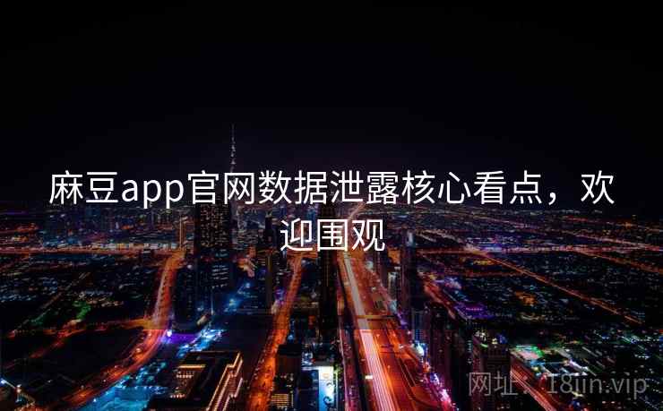 麻豆app官网数据泄露核心看点，欢迎围观
