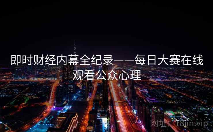 即时财经内幕全纪录——每日大赛在线观看公众心理