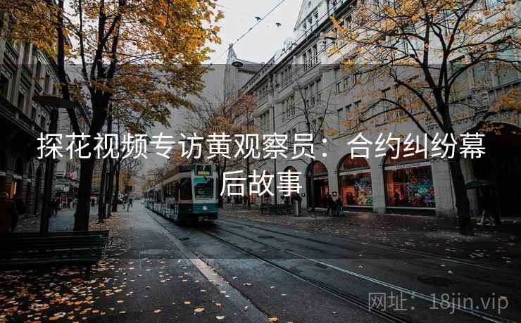 探花视频专访黄观察员:合约纠纷幕后故事 探花视频专访黄观察员:合约纠纷幕后故事