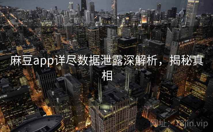 麻豆app详尽数据泄露深解析,揭秘真相 麻豆app详尽数据泄露深解析,揭秘真相