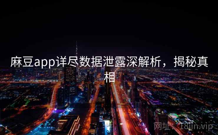 麻豆app详尽数据泄露深解析，揭秘真相