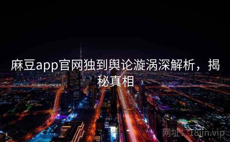 麻豆app官网独到舆论漩涡深解析，揭秘真相